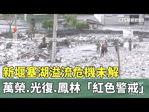 新堰塞湖溢流危機未解　萬榮.光復.鳳林「紅色警戒」
