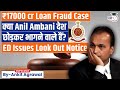 Anil Ambani Faces Look Out Notice In ED S Rs 17 000 Crore Loan Fraud Case Ankit Agrawal Study IQ