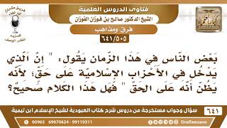 [505 /641] قال بعض الناس "إن الذي يدخل في الأحزاب الإسلامية على حق لأنه يظن أنه على الحق"؟ الفوزان image