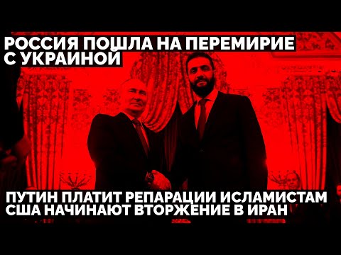 Россия пошла на перемирие с Украиной. Путин платит репарации исламистам. США начали вторжение в Иран