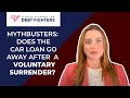 🥊 MYTHBUSTERS: After a voluntary car surrender, does the car loan go away?🥊