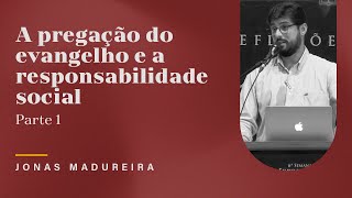Jonas Madureira - A pregação do evangelho e a responsabilidade social (Parte 1).