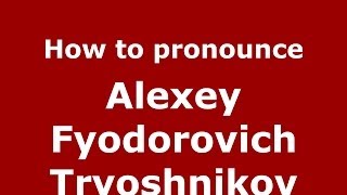 How to pronounce Alexey Fyodorovich Tryoshnikov