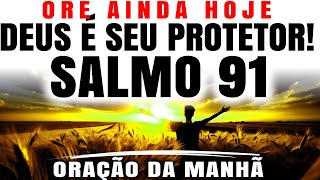 ESCUTE ESTA ORAÇÃO DA MANHÃ COM O SALMO 91 | ABENÇOE SEU DIA COM DEUS