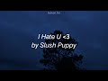 I Hate U ᐸ3 by Slush Puppy / lyrics