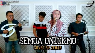 Download lagu SEMUA UNTUKMU Voc. Tazkiyah ( Cover By ZEHAB ) mp3