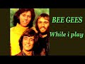 BEE GEES While i play