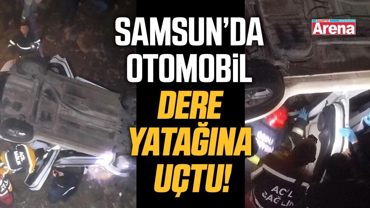 Samsun’da otomobil dere yatağına uçtu!