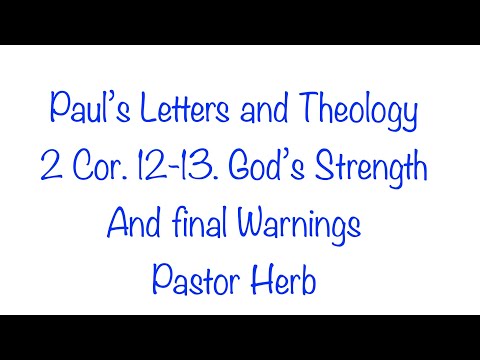 Paul's Letters and Theology- 2 Corinthians 12-13-God's Strength and Final Warnings Part 47