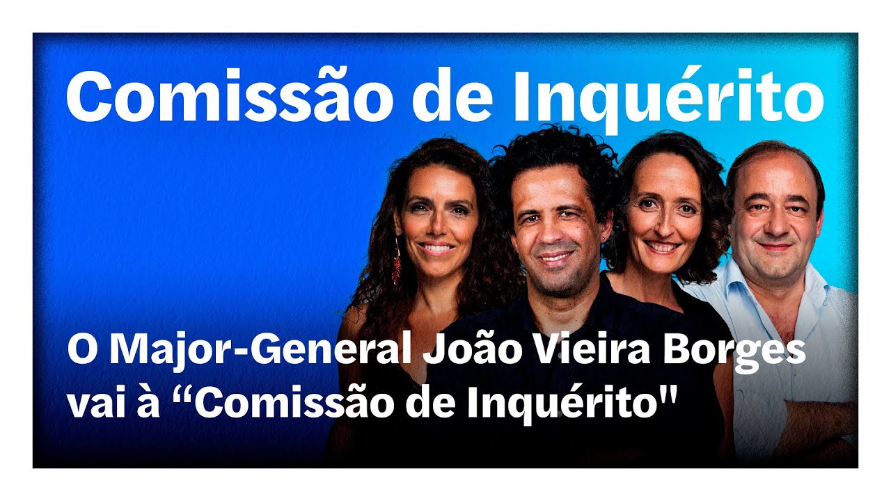 Major-General João Vieira Borges | “Comissão de Inquérito” em direto na Rádio Observador
