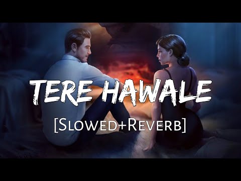 Tere Hawale [Slowed+Reverb] - Arijit Singh, Shilpa Rao | Lal Singh Chaddha | Lofi Music Channel