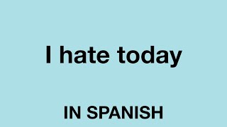 How To Say (I hate today) In Spanish