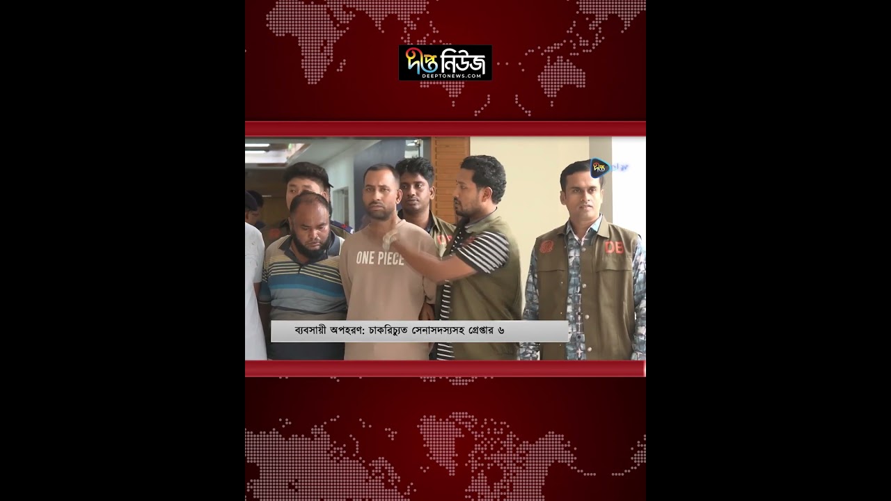 ব্যবসায়ী অ/পহরণ: চাকরিচ্যুত সেনাসদস্যসহ গ্রেপ্তার ৬ | Businessman | Deepto News