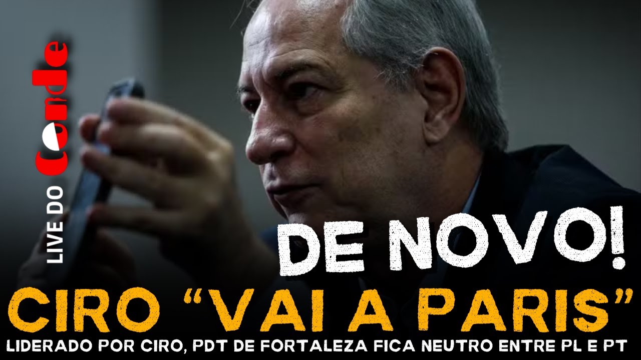 Live do Conde! Ciro vai à Paris, de novo: liderado por Ciro Gomes, PDT de Fortaleza fica neutro