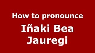 How to pronounce Iñaki Bea Jauregi