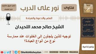 توجيه للذين يلجأون إلى الخلوات عند ممارسة نوع من أنواع العبادة؟ الشيخ اللحيدان - مشروع كبار العلماء image