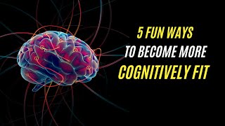 5 Fun Ways to Become More Cognitively Fit