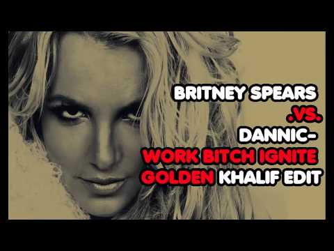 BRITNEY SPEARS .VS.DANNIC - WORK BITCH - IGNITE ( GOLDEN KHALIF EDIT )