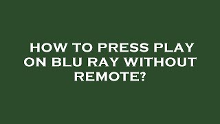 How to press play on blu ray without remote?