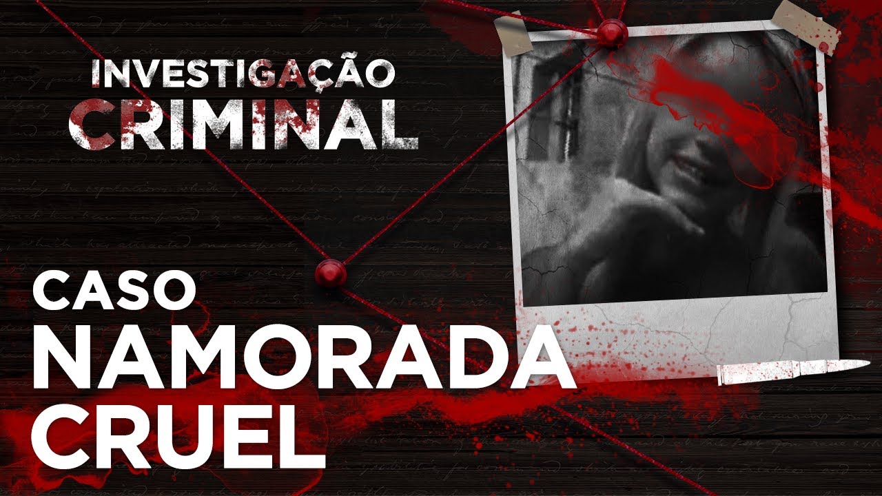 INVESTIGAÇÃO CRIMINAL -  NAMORADA CRUEL