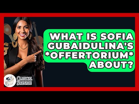 What Is Sofia Gubaidulina's *Offertorium* About? - Classical Serenade