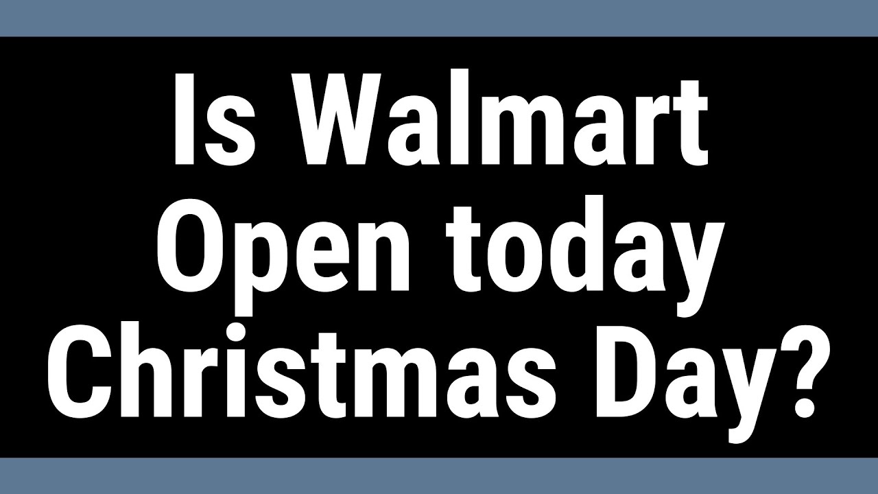 Will Walmart be open on Christmas Day?