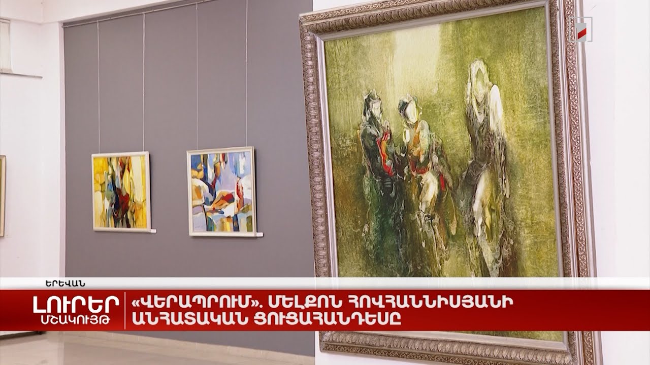 «Վերապրում». Մելքոն Հովհաննիսյանի անհատական ցուցահանդեսը