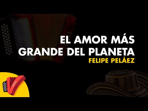 El Amor Más Grande del Planeta, Felipe Peláez, Video Letra - Sentir Vallenato