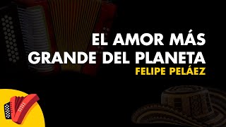 El Amor Más Grande del Planeta, Felipe Peláez, Video Letra - Sentir Vallenato