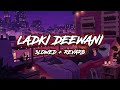 LADKI DEEWANI Slowed And Reverb Lofi Song