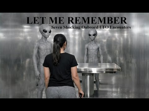 LET ME REMEMBER: Seven Shocking Onboard UFO Encounters