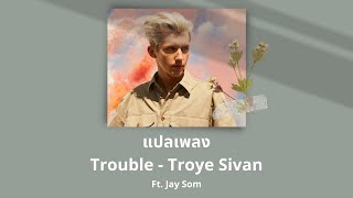 แปลเพลง Trouble - Troye Sivan (Thaisub ความหมาย ซับไทย)
