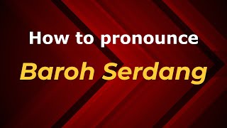 How to pronounce Baroh Serdang