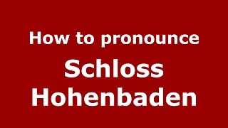 How to pronounce Schloss Hohenbaden
