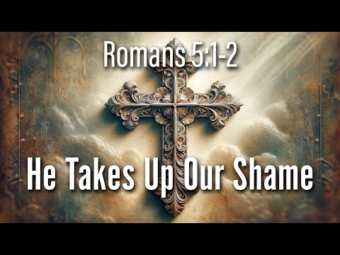 He Takes Up Our Shame Romans 5:1-2 Bible Message