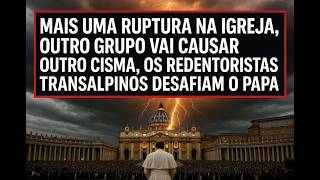URGENTE! OUTRO CISMA NA IGREJA, OS REDENTORISTAS TRANSALPINOS DESAFIAM O PAPA.