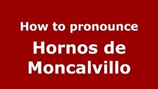 How to pronounce Hornos De Moncalvillo