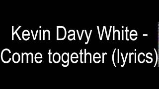 Kevin Davy White   - Come together (lyrics)