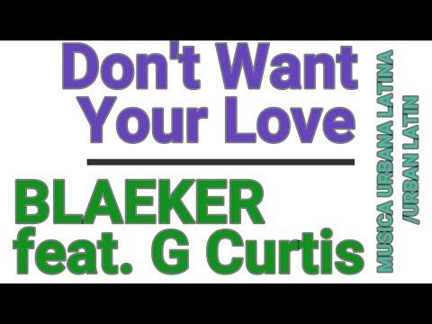 Don't Want Your Love - BLAEKER feat. G Curtis (MUSICA URBANA LATINA - URBAN LATIN) BEST MUSIC 2019!