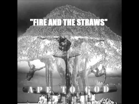 APE TO GOD - FIRE AND THE STRAWS