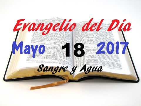 Evangelio del Dia- Jueves 18 de Mayo 2017- Que Su Alegria Sea Plena- Sangre y Agua