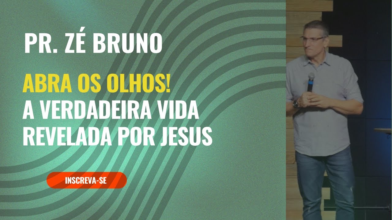 Pr. Zé Bruno: ABRA OS OLHOS! A verdadeira vida revelada por Jesus