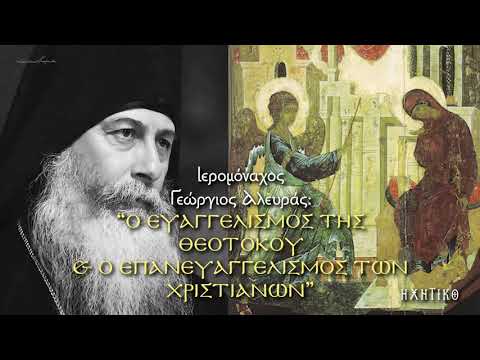 Ιερομόναχος Γεώργιος Αλευράς: Ο ΕΥΑΓΓΕΛΙΣΜΟΣ ΤΗΣ ΘΕΟΤΟΚΟΥ ΚΑΙ Ο ΕΠΑΝΕΥΑΓΓΕΛΙΣΜΟΣ ΤΩΝ ΧΡΙΣΤΙΑΝΩΝ