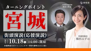 「ターニングポイント宮城」参政党梅村みずほ 街頭演説（応援演説）和田政宗 10月18日（土） 14：00～  藤崎仙台店ファーストタワー館前（藤崎GUCCI前）