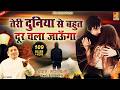बेवफाई का सबसे दर्द भरा गीत Teri Duniya Se Bhut Door Cha