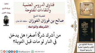 من أشرك شركًا أصغر؛ هل يدخل في النار لو مات قبل التوبة؟  لمعالي الشيخ صالح الفوزان image