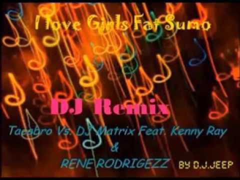 Tacabro Vs  DJ Matrix Feat  Kenny Ray & RENE RODRIGEZZ   I love Girls Fat SumoDJ Remix by D J JEEP