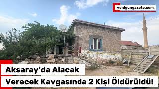 Aksaray’da Son Dakika; Alacak Verecek Meselesinde 2 Kişi Öldürüldü!