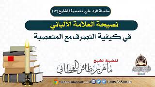 نصيحة العلامة الألباني في كيفية التصرف مع المتعصبة للشيخ ماهر القحطاني