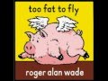 Roger Alan Wade - too fat to fly